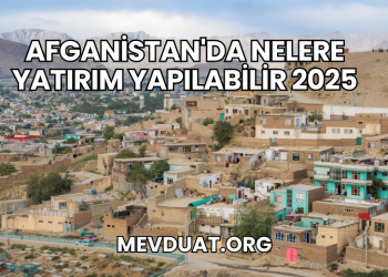 Afganistan'da Nelere Yatırım Yapılabilir 2025