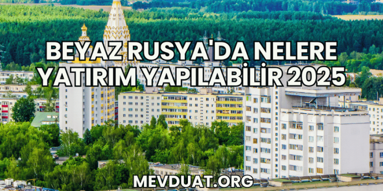 Beyaz Rusya'da Nelere Yatırım Yapılabilir 2025