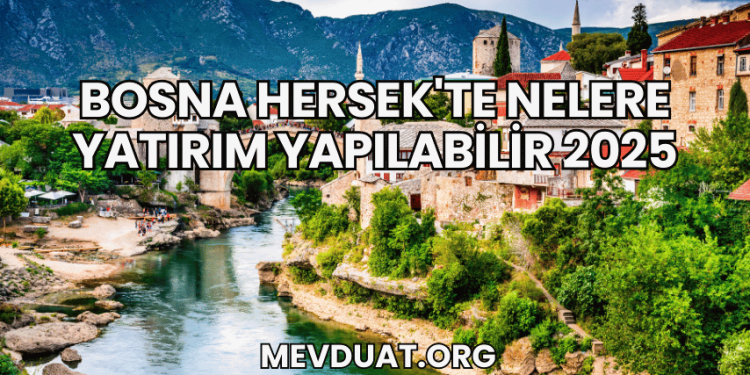 Bosna Hersek'te Nelere Yatırım Yapılabilir 2025
