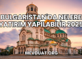 Bulgaristan'da Nelere Yatırım Yapılabilir 2025