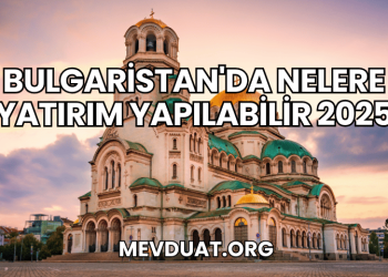 Bulgaristan'da Nelere Yatırım Yapılabilir 2025