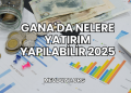 Gana'da Nelere Yatırım Yapılabilir 2025