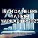 İran'da Nelere Yatırım Yapılabilir 2025