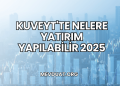 Kuveyt'te Nelere Yatırım Yapılabilir 2025