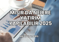 Mısır'da Nelere Yatırım Yapılabilir 2025