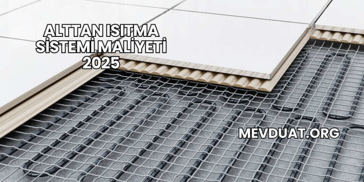 Alttan Isıtma Sistemi Maliyeti 2025