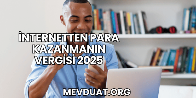 İnternetten Para Kazanmanın Vergisi 2025