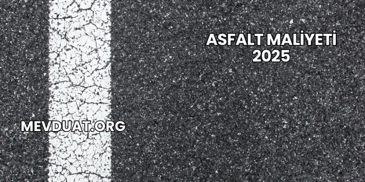 Asfalt Maliyeti 2025