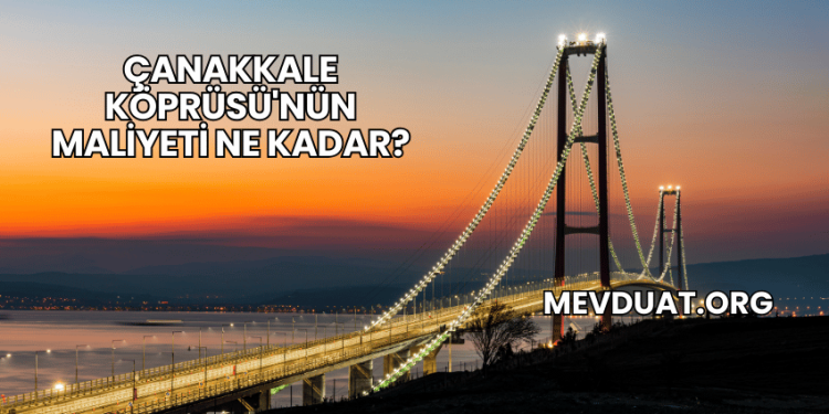 Çanakkale Köprüsü'nün Maliyeti Ne Kadar?