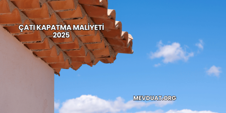 Çatı Kapatma Maliyeti 2025
