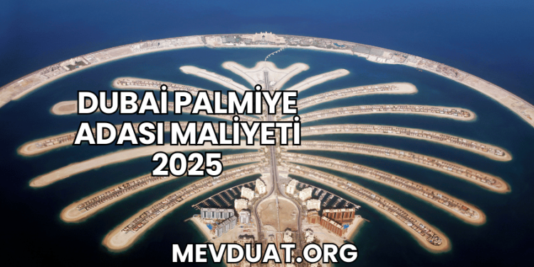 Dubai Palmiye Adası Maliyeti 2025