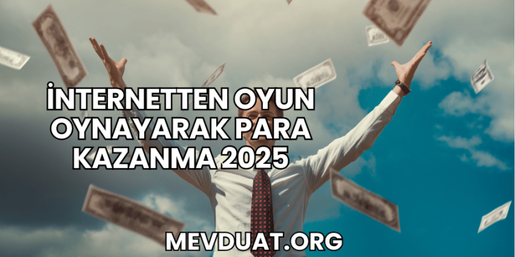 İnternetten Oyun Oynayarak Para Kazanma 2025