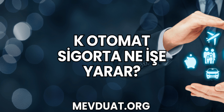 K Otomat Sigorta Ne İşe Yarar?