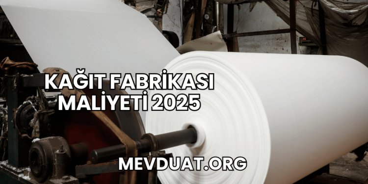 Kağıt Fabrikası Maliyeti 2025