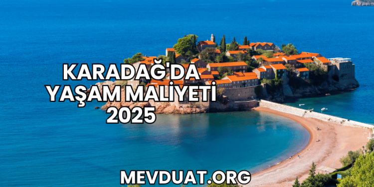 Karadağ'da Yaşam Maliyeti 2025