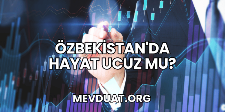 Özbekistan'da Hayat Ucuz mu?