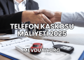 Telefon Kaskosu Maliyeti 2025
