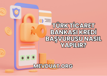 Türk Ticaret Bankası Kredi Başvurusu Nasıl Yapılır?