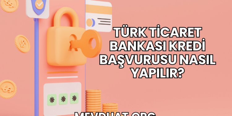 Türk Ticaret Bankası Kredi Başvurusu Nasıl Yapılır?