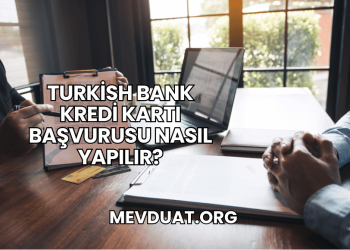 Turkish Bank Kredi Kartı Başvurusu Nasıl Yapılır?