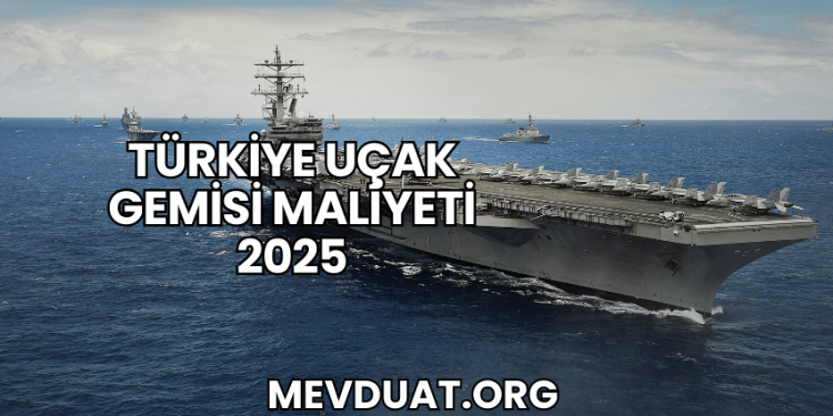 Türkiye Uçak Gemisi Maliyeti 2025