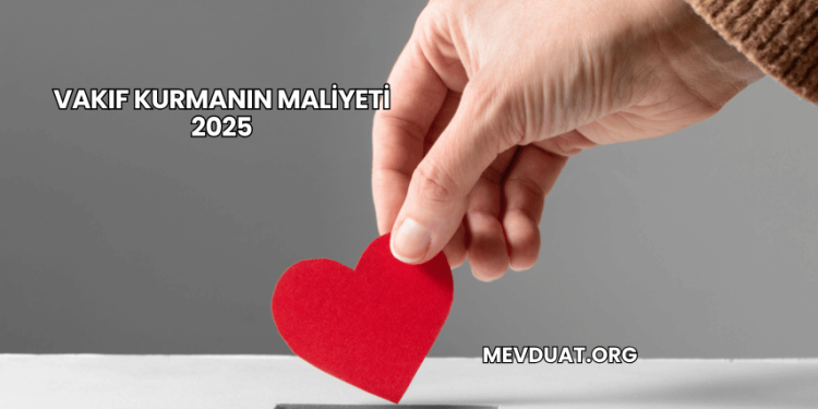 Vakıf Kurmanın Maliyeti 2025
