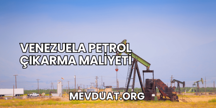 Venezuela Petrol Çıkarma Maliyeti