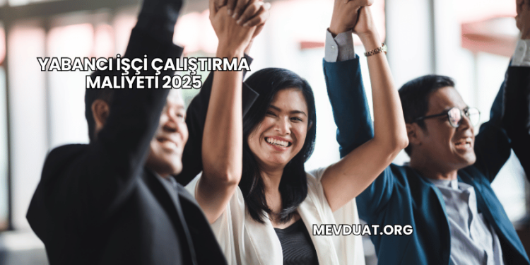 Yabancı İşçi Çalıştırma Maliyeti 2025