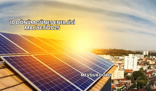 10 Dönüm Güneş Enerjisi Maliyeti 2025