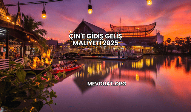 Çin'e Gidiş Geliş Maliyeti 2025