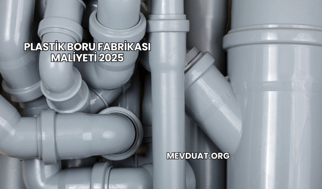 Plastik Boru Fabrikası Maliyeti 2025