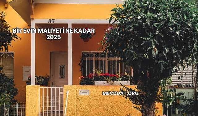 Bir Evin Maliyeti Ne Kadar 2025