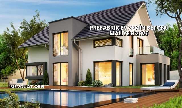 Prefabrik Ev Zemin Betonu Maliyeti 2025