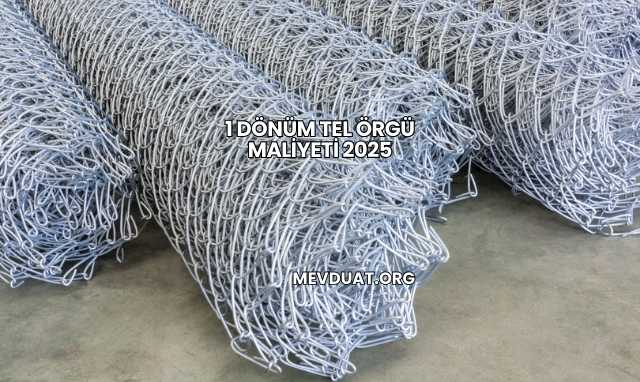 1 Dönüm Tel Örgü Maliyeti 2025