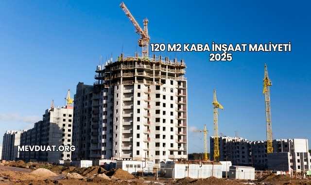 120 m2 Kaba İnşaat Maliyeti 2025