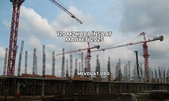 120 m2 Kaba İnşaat Maliyeti 2025