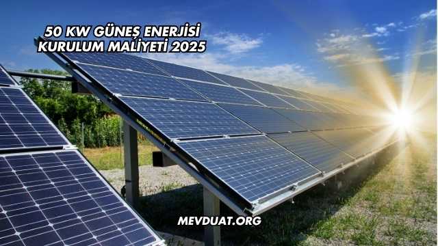 50 kW Güneş Enerjisi Kurulum Maliyeti 2025
