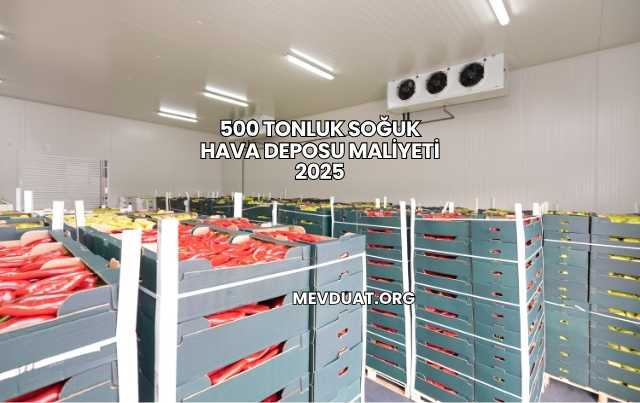 500 Tonluk Soğuk Hava Deposu Maliyeti 2025
