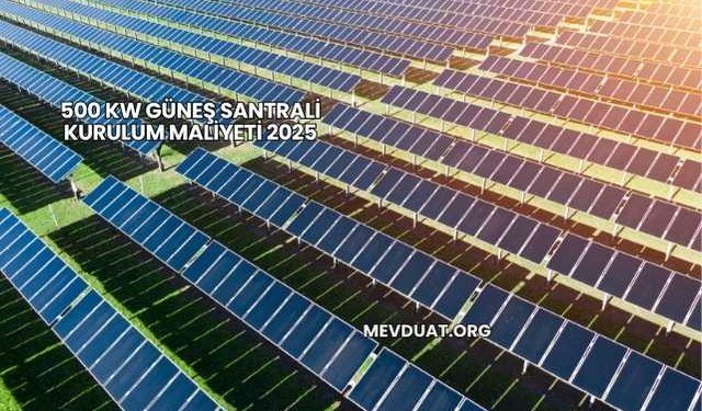 500 kW Güneş Santrali Kurulum Maliyeti 2025