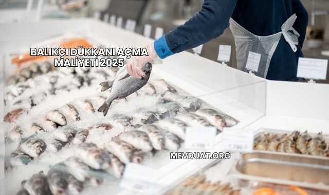 Balıkçı Dükkanı Açma Maliyeti 2025