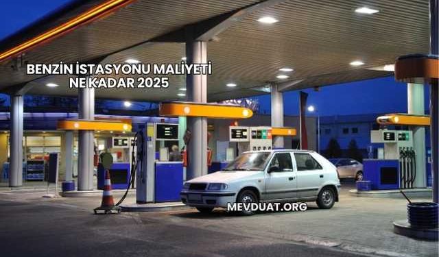 Benzin İstasyonu Maliyeti Ne Kadar 2025