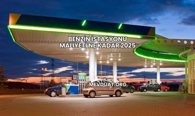 Benzin İstasyonu Maliyeti Ne Kadar 2025