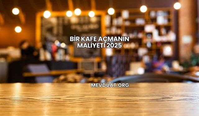Bir Kafe Açmanın Maliyeti 2025