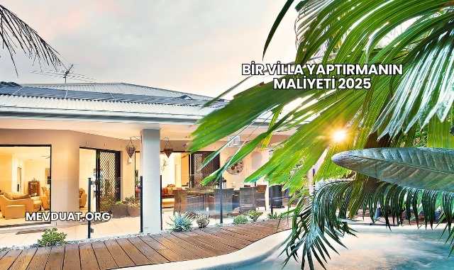 Bir Villa Yaptırmanın Maliyeti 2025