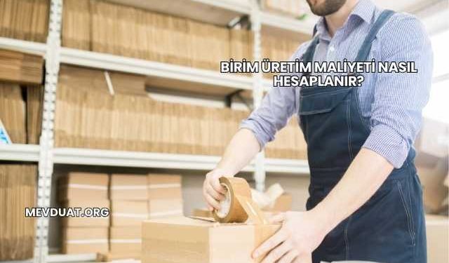 Birim Üretim Maliyeti Nasıl Hesaplanır?