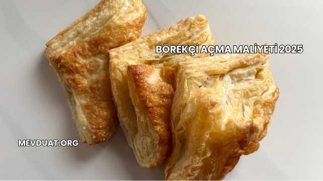 Börekçi Açma Maliyeti 2025