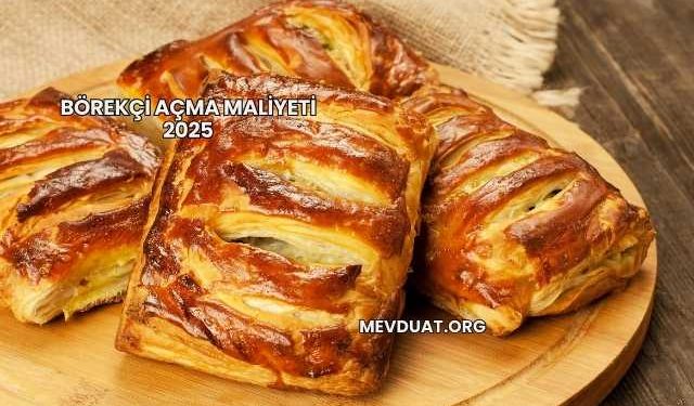 Börekçi Açma Maliyeti 2025