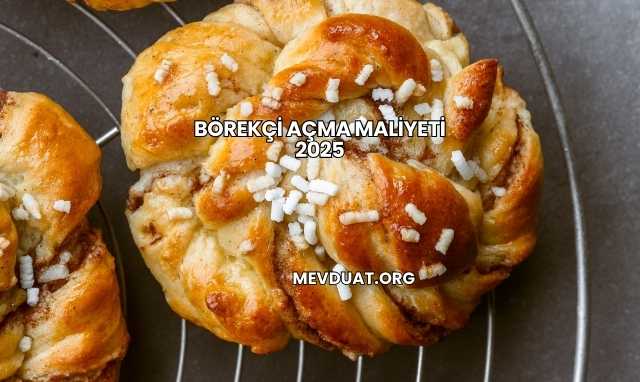 Börekçi Açma Maliyeti 2025