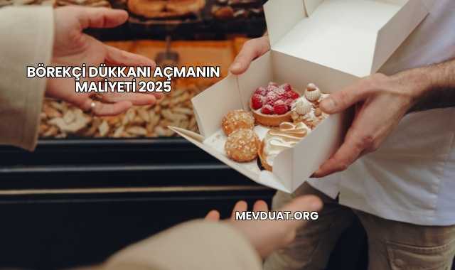 Börekçi Dükkanı Açmanın Maliyeti 2025