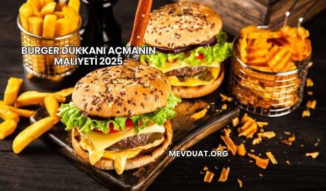 Burger Dükkanı Açmanın Maliyeti 2025